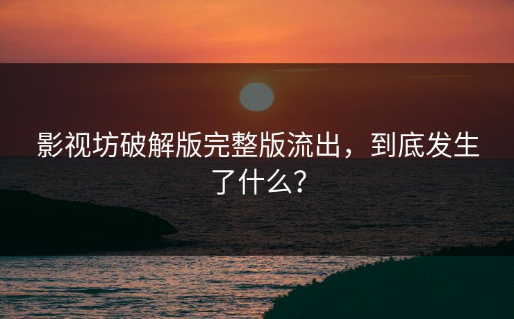 影视坊破解版完整版流出，到底发生了什么？
