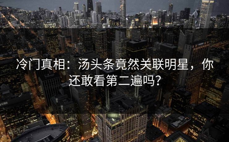 冷门真相：汤头条竟然关联明星，你还敢看第二遍吗？