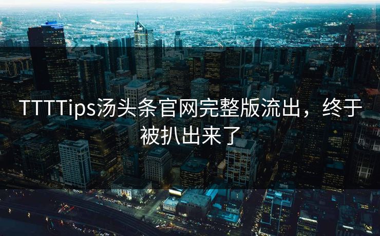 TTTTips汤头条官网完整版流出，终于被扒出来了