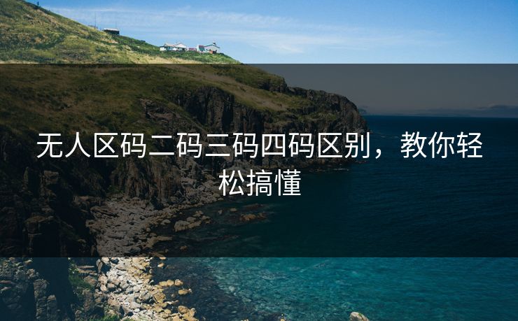 无人区码二码三码四码区别，教你轻松搞懂